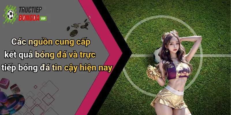 Các nguồn cung cấp kết quả bóng đá và trực tiếp bóng đá tin cậy hiện nay