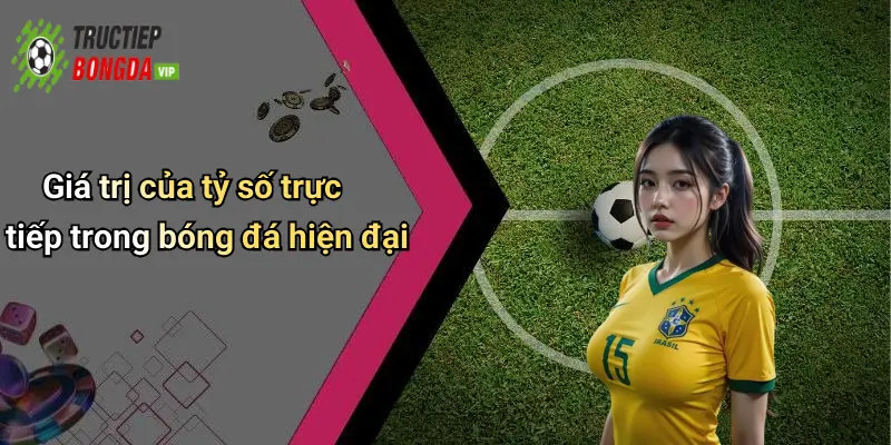 Giá trị của tỷ số trực tiếp trong bóng đá hiện đại