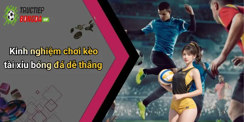 Kinh nghiệm chơi kèo tài xỉu bóng đá dễ thắng