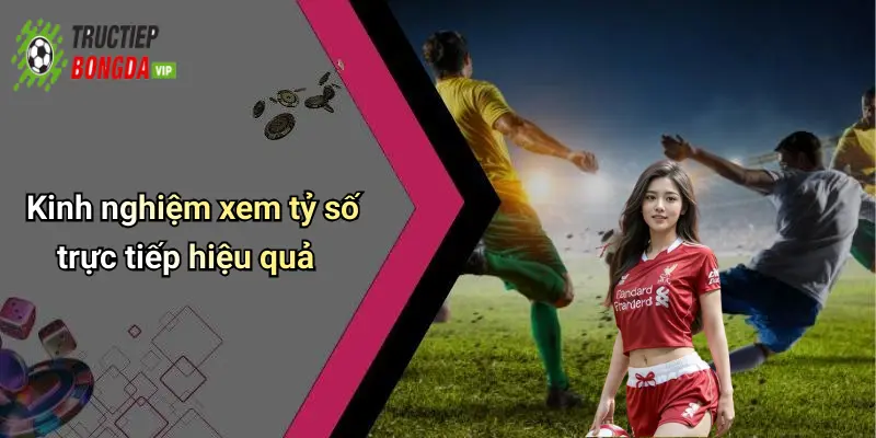 Kinh nghiệm xem tỷ số trực tiếp hiệu quả