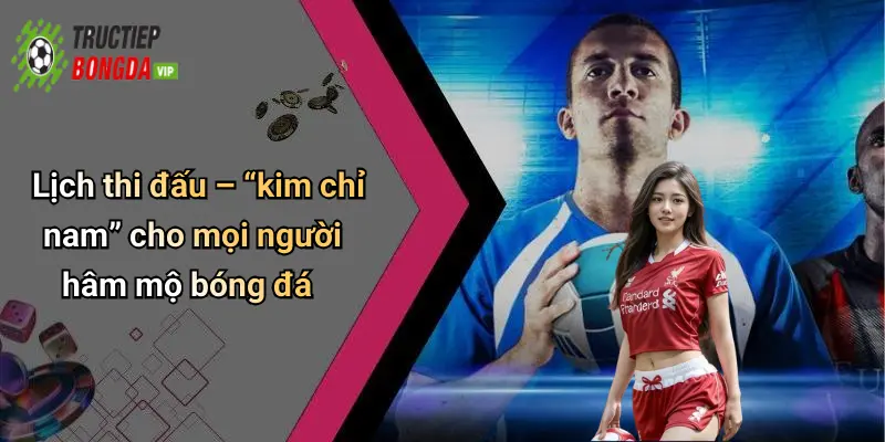 Lịch thi đấu – “kim chỉ nam” cho mọi người hâm mộ bóng đá