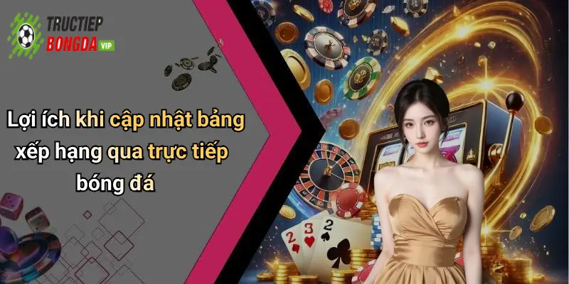 Lợi ích khi cập nhật bảng xếp hạng qua trực tiếp bóng đá