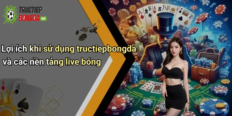 Lợi ích khi sử dụng tructiepbongda và các nền tảng live bóng
