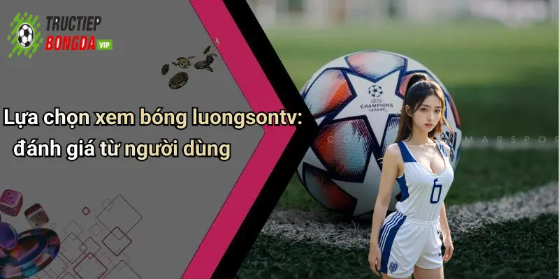 Lựa chọn xem bóng luongsontv: đánh giá từ người dùng