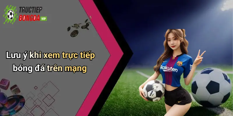 Lưu ý khi xem trực tiếp bóng đá trên mạng