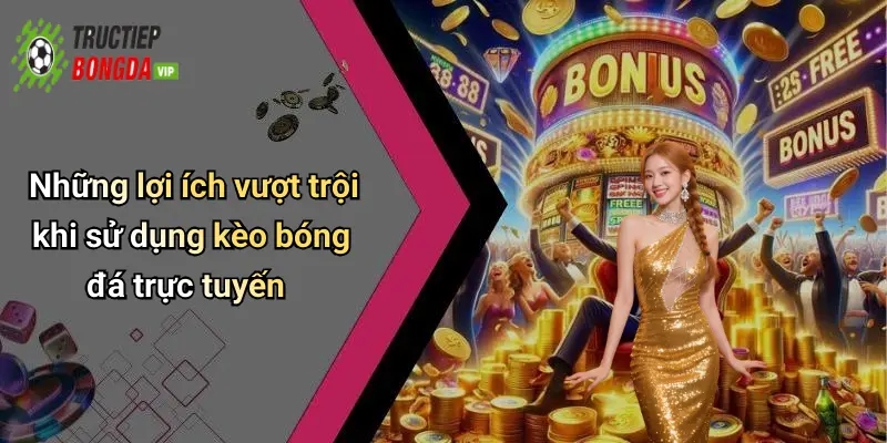 Những lợi ích vượt trội khi sử dụng kèo bóng đá trực tuyến