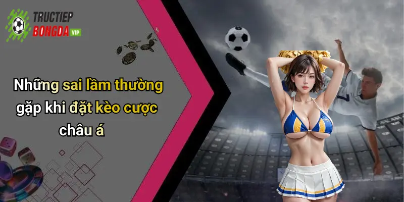 Những sai lầm thường gặp khi đặt kèo cược châu á