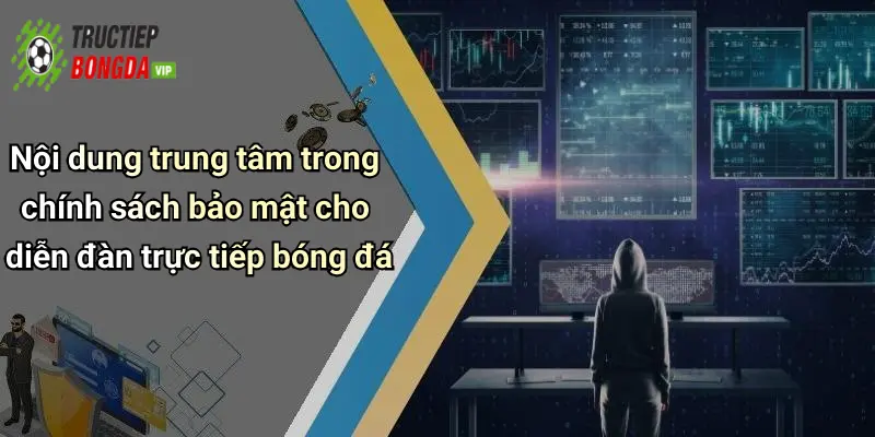 Nội dung trung tâm trong chính sách bảo mật cho diễn đàn trực tiếp bóng đá