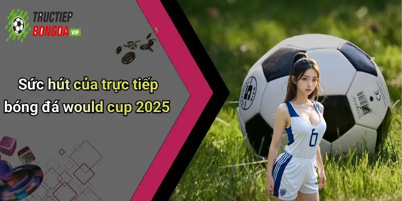 Sức hút của trực tiếp bóng đá would cup 2025