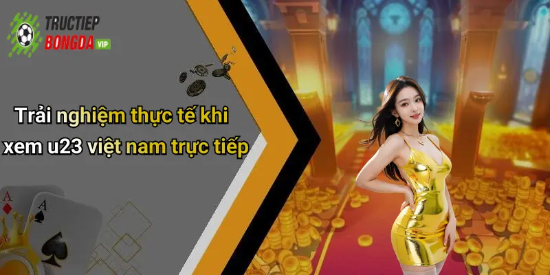 Trải nghiệm thực tế khi xem u23 việt nam trực tiếp