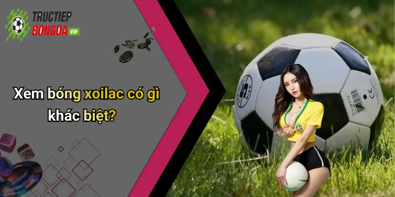 Xem bóng xoilac có gì khác biệt?