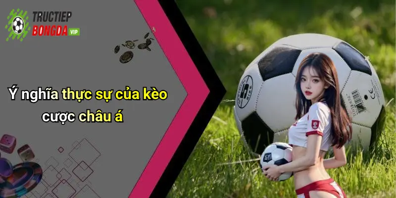 Ý nghĩa thực sự của kèo cược châu á