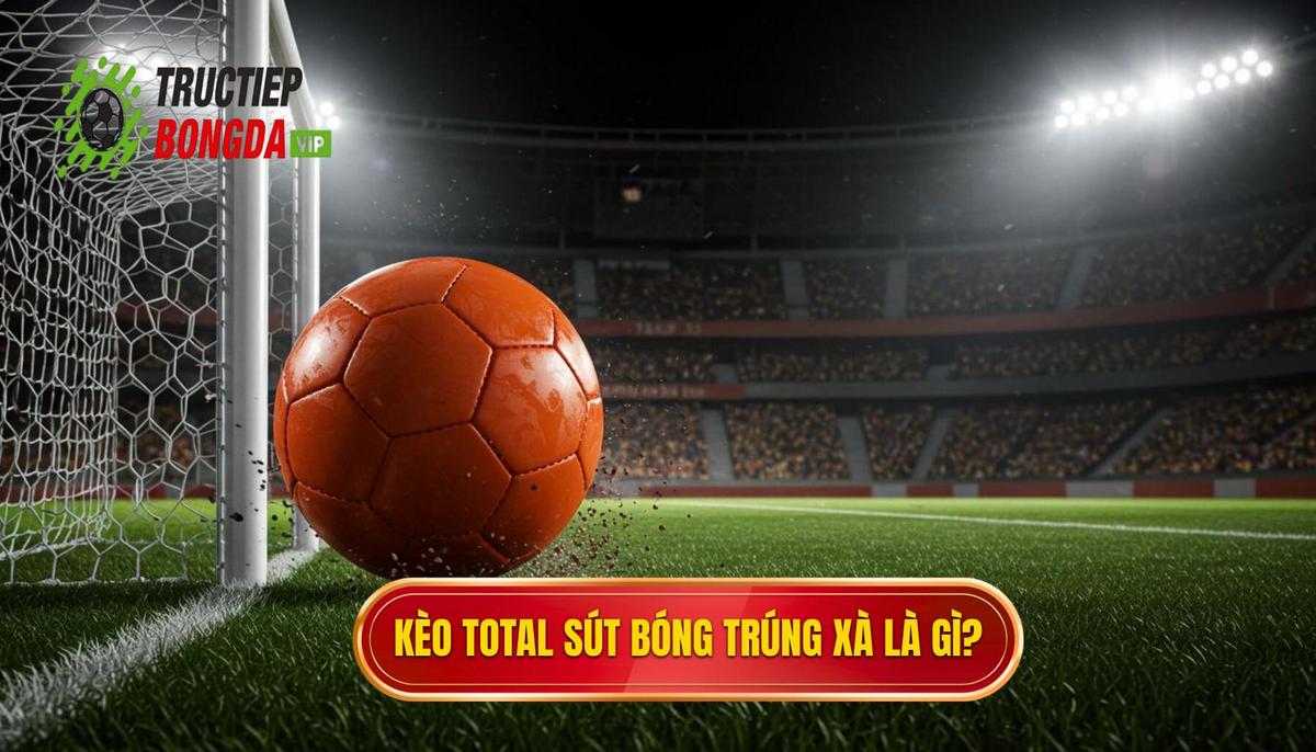 1. Kèo cược tổng số lần sút bóng chạm xà ngang là gì_