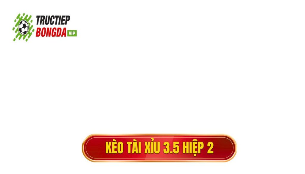Kèo tài xỉu 3.5 hiệp 2