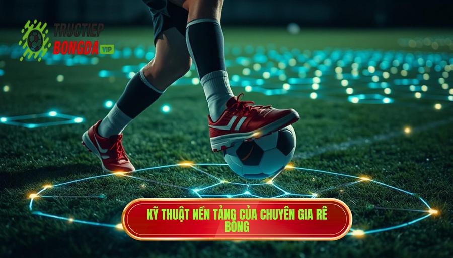 Kỹ thuật nền tảng của chuyên gia rê bóng