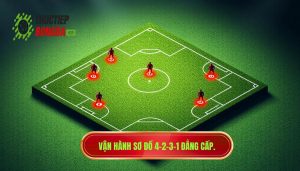 Vận hành sơ đồ 4-2-3-1 đẳng cấp
