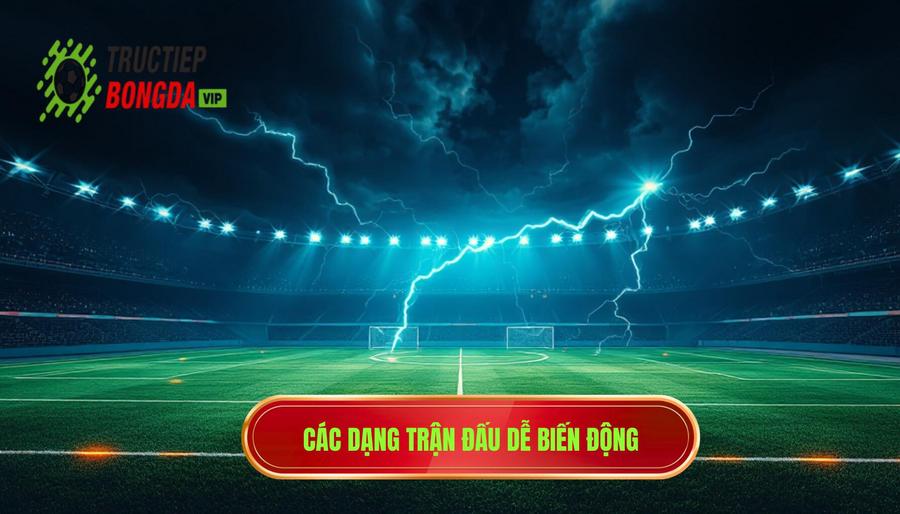 Phân tích các dạng trận đấu đặc thù dễ có biến